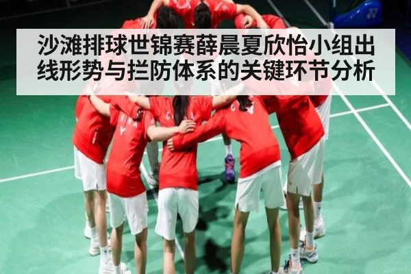 沙滩排球世锦赛薛晨夏欣怡小组出线形势与拦防体系的关键环节分析